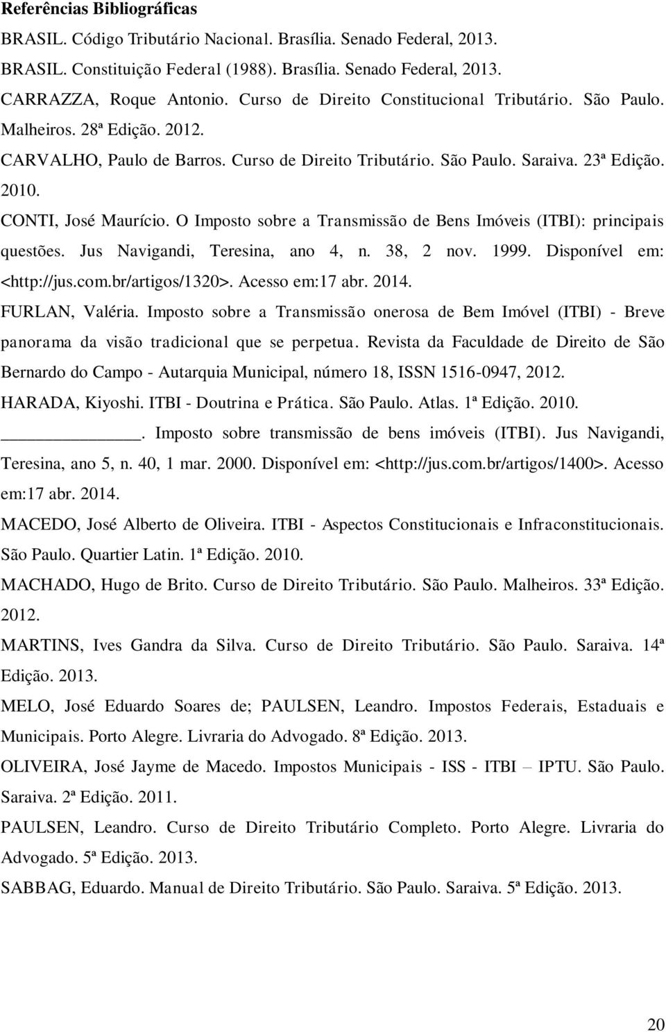 O Imposto sobre a Transmissão de Bens Imóveis (ITBI): principais questões. Jus Navigandi, Teresina, ano 4, n. 38, 2 nov. 1999. Disponível em: <http://jus.com.br/artigos/1320>. Acesso em:17 abr. 2014.