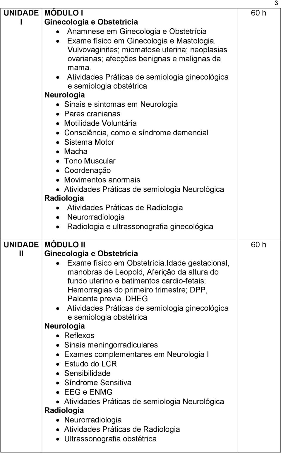 Atividades Práticas de semiologia ginecológica e semiologia obstétrica Neurologia Sinais e sintomas em Neurologia Pares cranianas Motilidade Voluntária Consciência, como e síndrome demencial Sistema