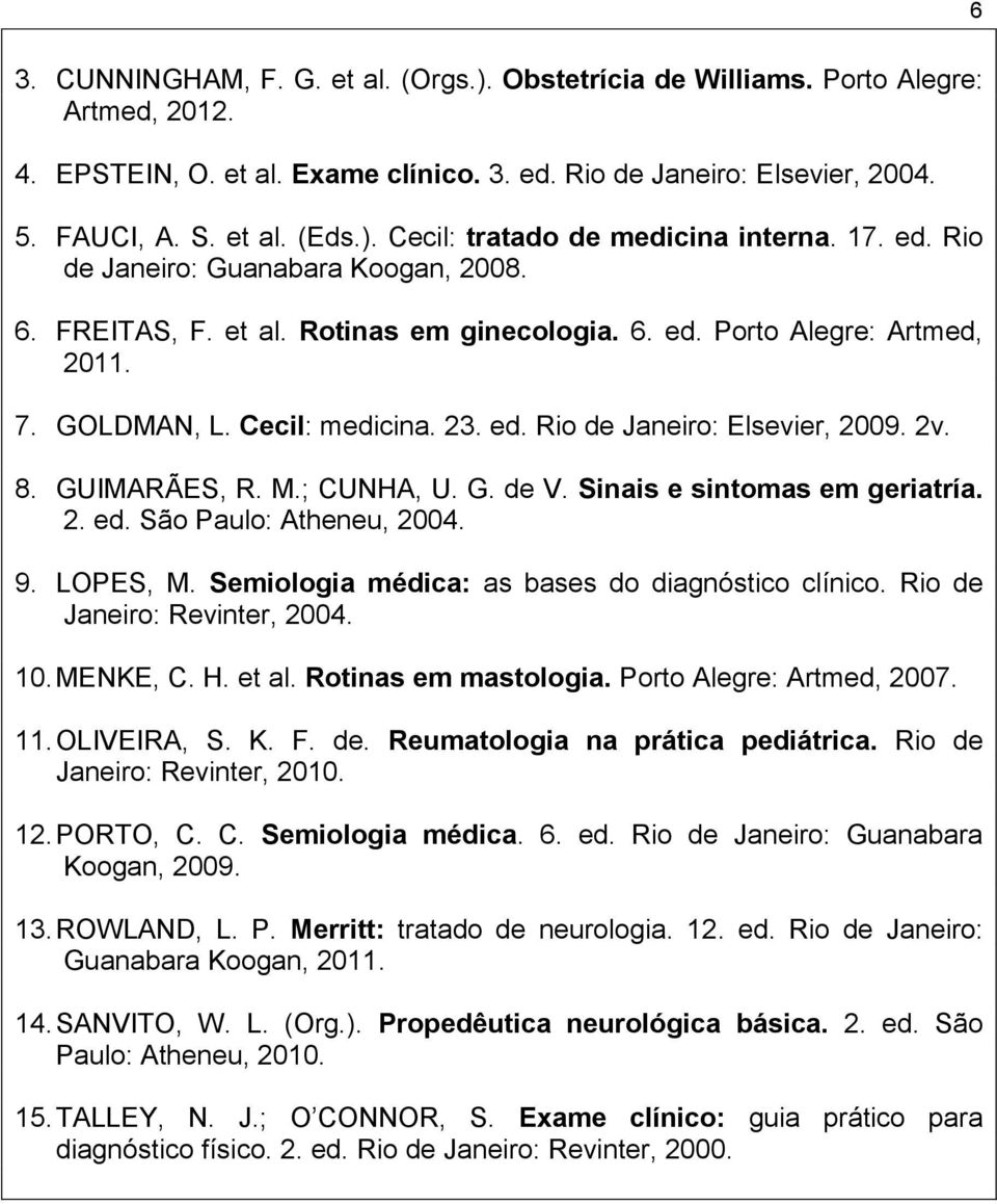 2v. 8. GUIMARÃES, R. M.; CUNHA, U. G. de V. Sinais e sintomas em geriatría. 2. ed. São Paulo: Atheneu, 2004. 9. LOPES, M. Semiologia médica: as bases do diagnóstico clínico.