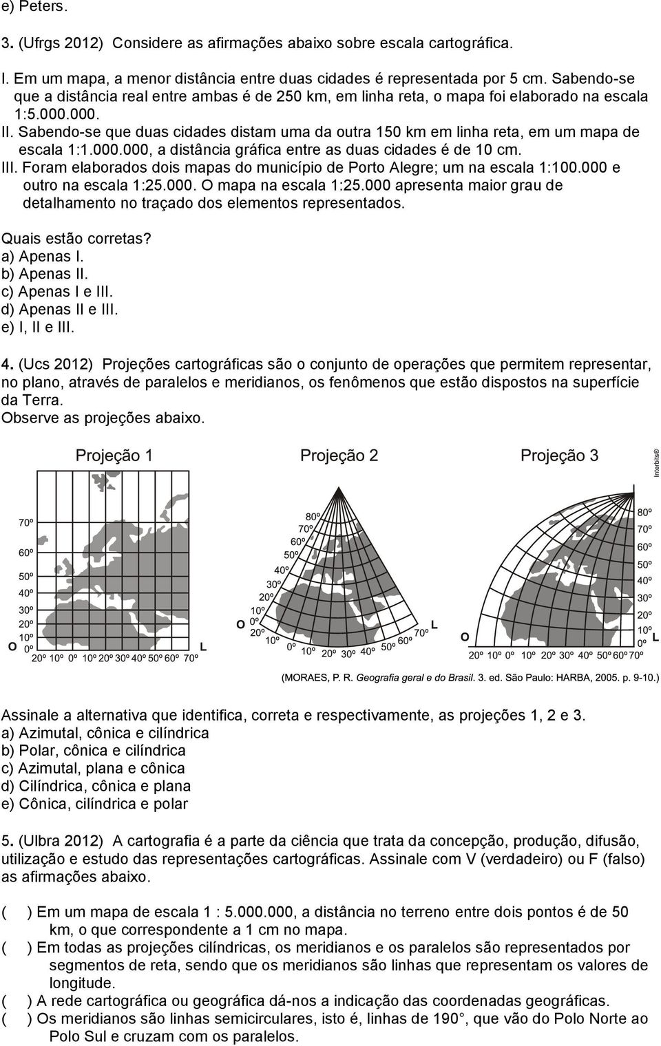 Sabendo-se que duas cidades distam uma da outra 150 km em linha reta, em um mapa de escala 1:1.000.000, a distância gráfica entre as duas cidades é de 10 cm. III.