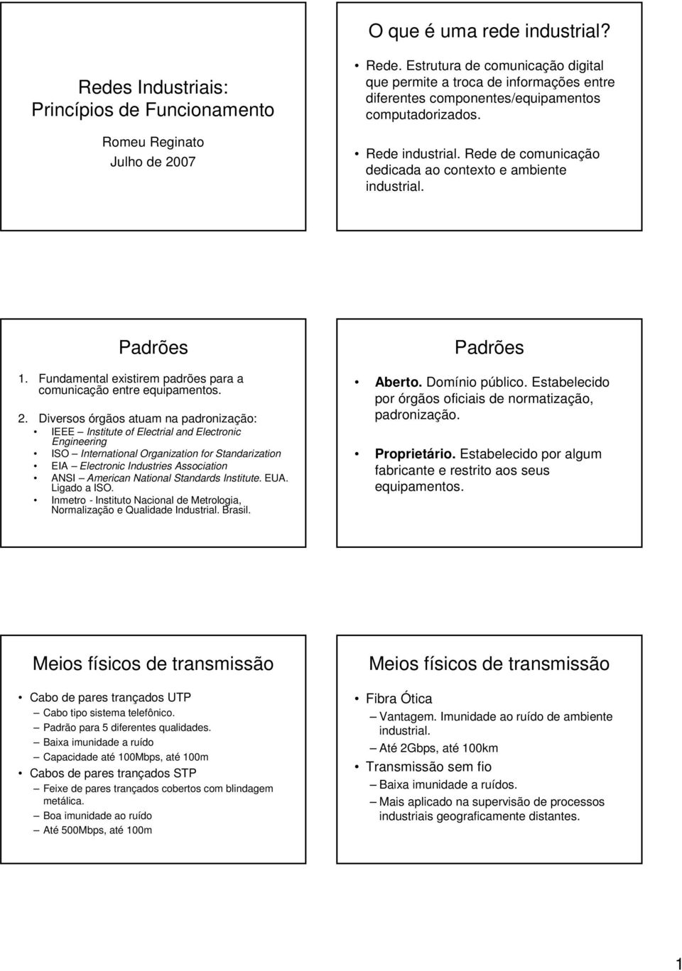 Rede de comunicação dedicada ao contexto e ambiente industrial. Padrões 1. Fundamental existirem padrões para a comunicação entre equipamentos. 2.