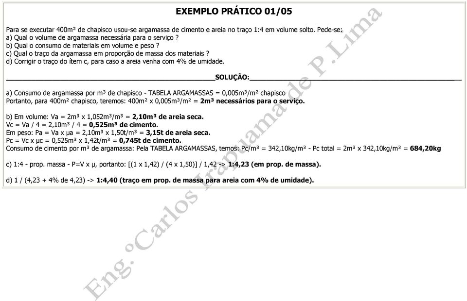 a) Consumo de argamassa por m³ de chapisco - TABELA ARGAMASSAS = 0,005m³/m² chapisco Portanto, para 400m² chapisco, teremos: 400m² x 0,005m³/m² = 2m³ necessários para o serviço.