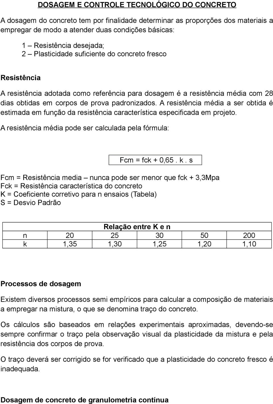 A resistência média a ser obtida é estimada em função da resistência característica especificada em projeto. A resistência média pode ser calculada pela fórmula: Fcm = fck + 0,65. k.