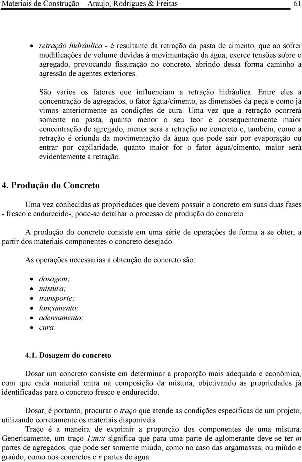 Entre eles a concentração de agregados, o fator água/cimento, as dimensões da peça e como já vimos anteriormente as condições de cura.