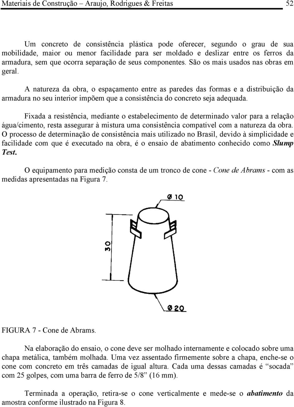 A natureza da obra, o espaçamento entre as paredes das formas e a distribuição da armadura no seu interior impõem que a consistência do concreto seja adequada.