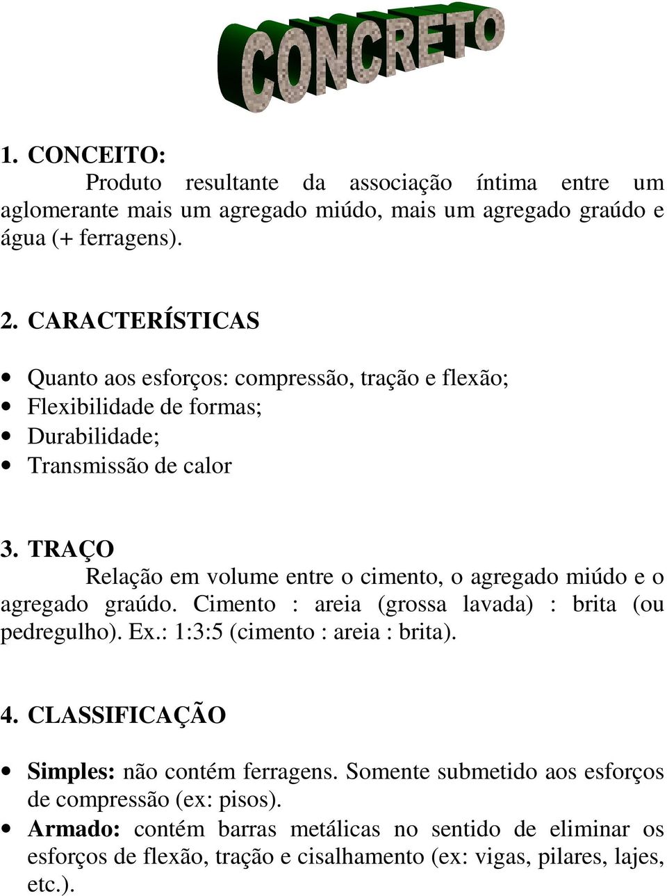 TRAÇO Relação em volume entre o cimento, o agregado miúdo e o agregado graúdo. Cimento : areia (grossa lavada) : brita (ou pedregulho). Ex.: 1:3:5 (cimento : areia : brita).