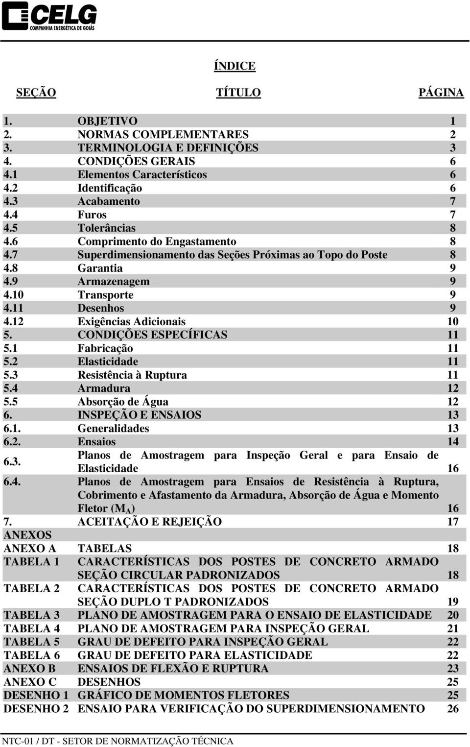 12 Exigências Adicionais 10 5. CONDIÇÕES ESPECÍFICAS 11 5.1 Fabricação 11 5.2 Elasticidade 11 5.3 Resistência à Ruptura 11 5.4 Armadura 12 5.5 Absorção de Água 12 6. INSPEÇÃO E ENSAIOS 13 6.1. Generalidades 13 6.