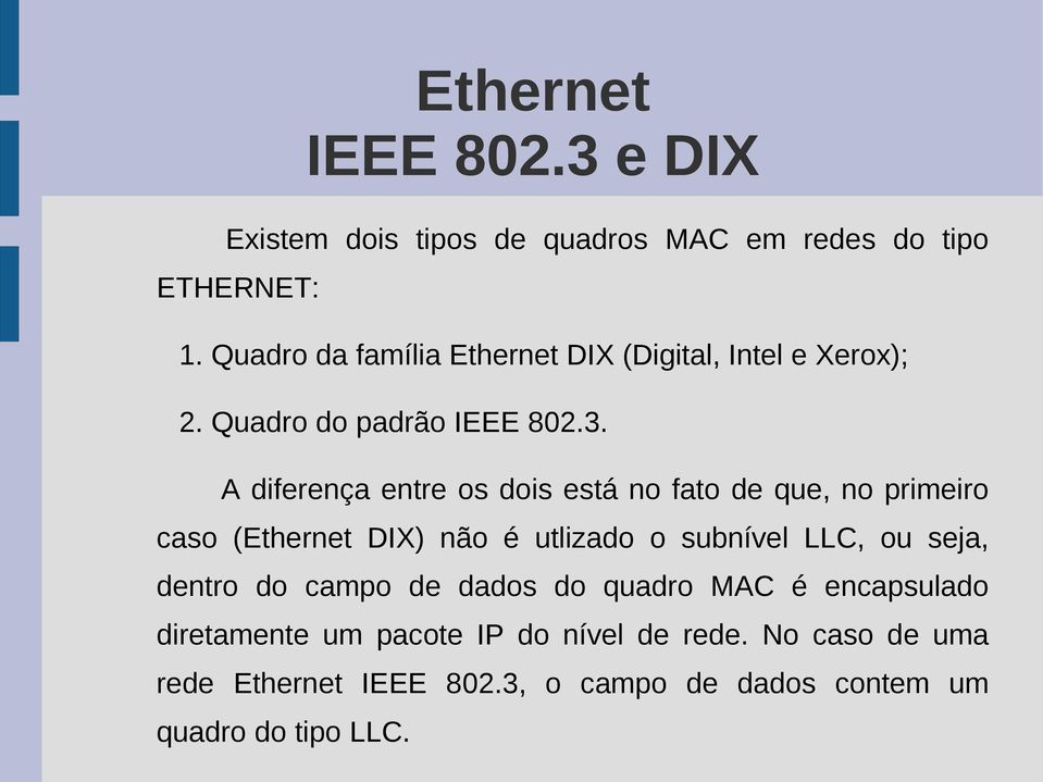 A diferença entre os dois está no fato de que, no primeiro caso (Ethernet DIX) não é utlizado o subnível LLC, ou seja,