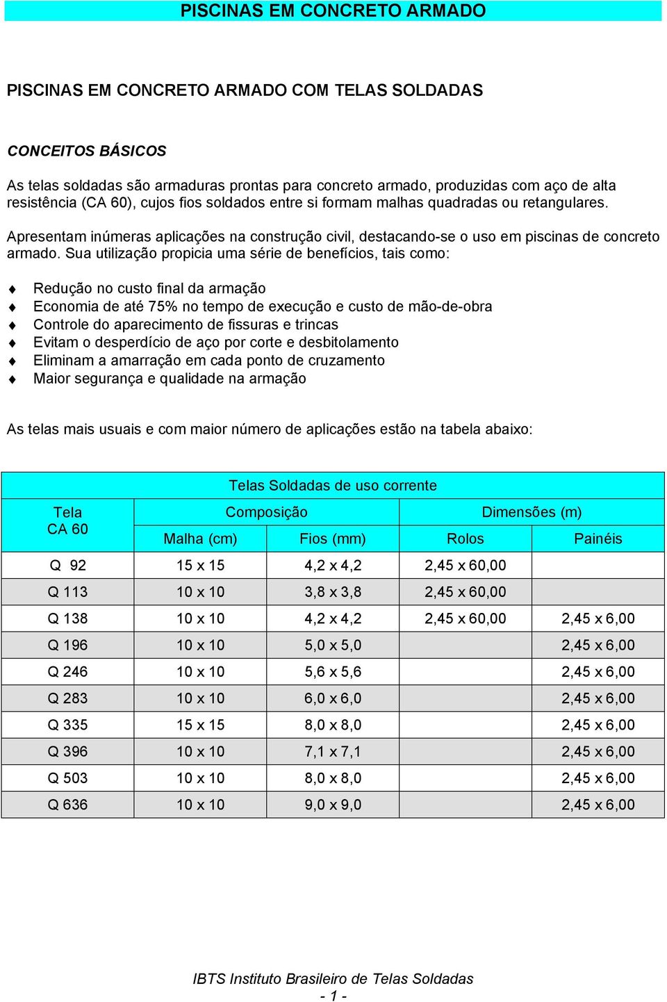 Sua utilização propicia uma série de benefícios, tais como: Redução no custo final da armação Economia de até 75% no tempo de execução e custo de mão-de-obra Controle do aparecimento de fissuras e