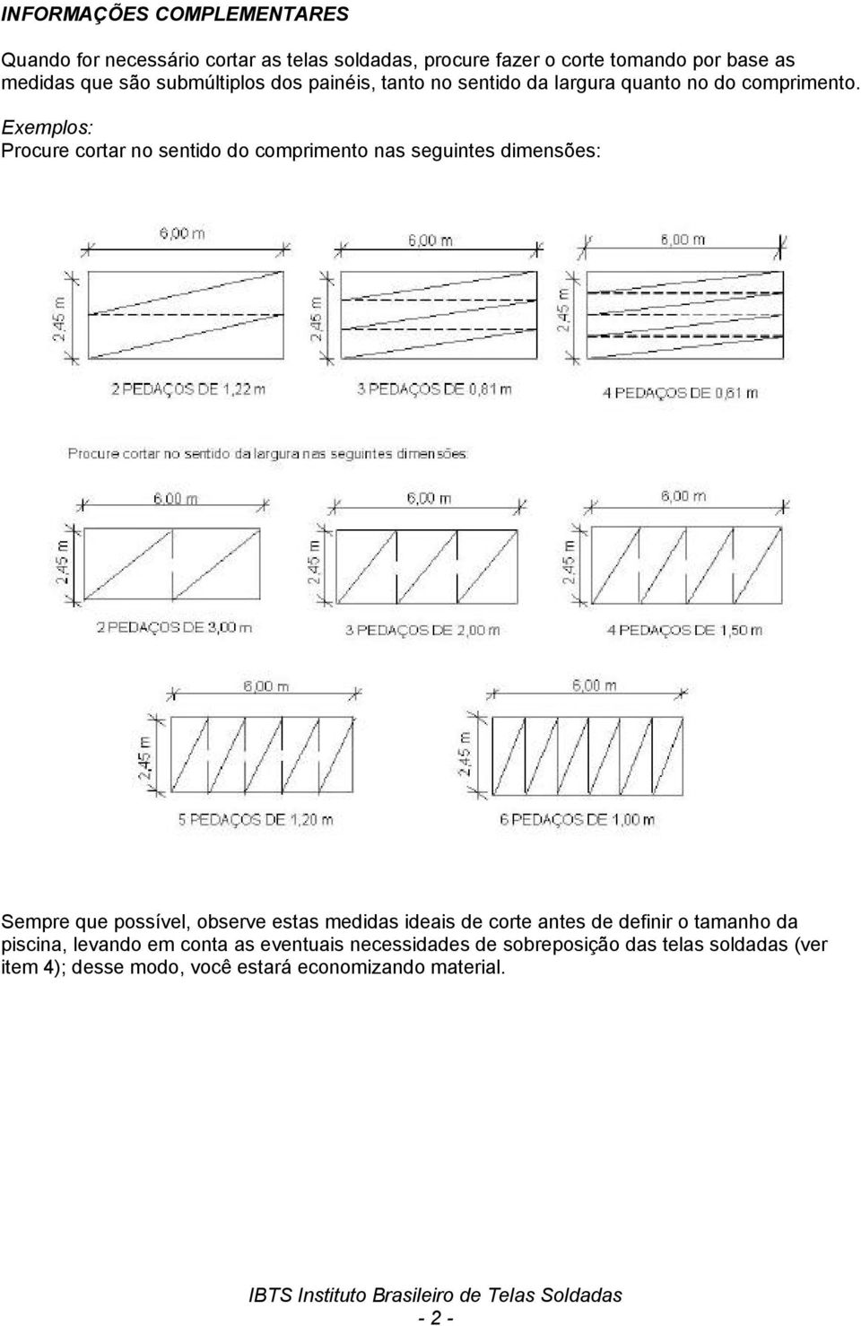 Exemplos: Procure cortar no sentido do comprimento nas seguintes dimensões: Sempre que possível, observe estas medidas ideais de