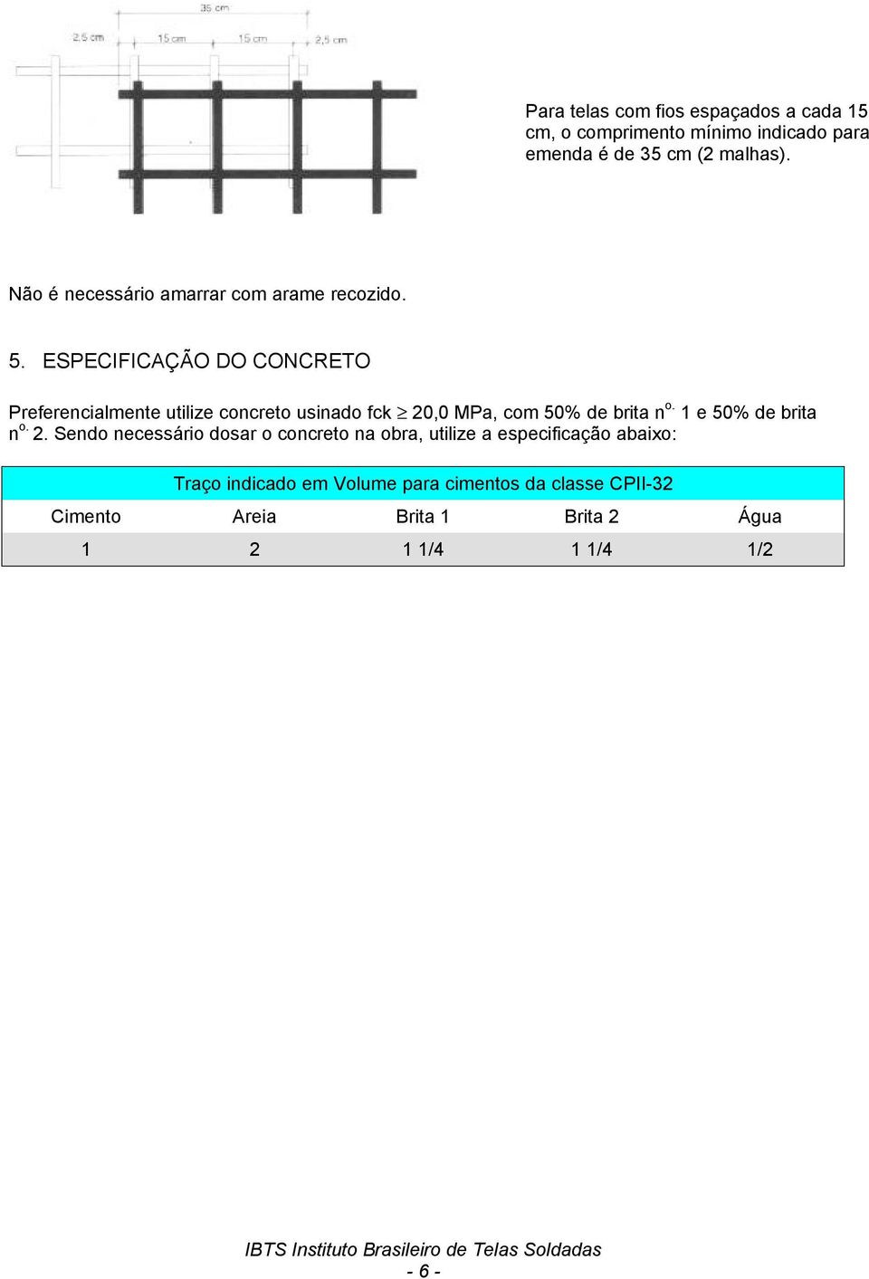 ESPECIFICAÇÃO DO CONCRETO Preferencialmente utilize concreto usinado fck 20,0 MPa, com 50% de brita n o.