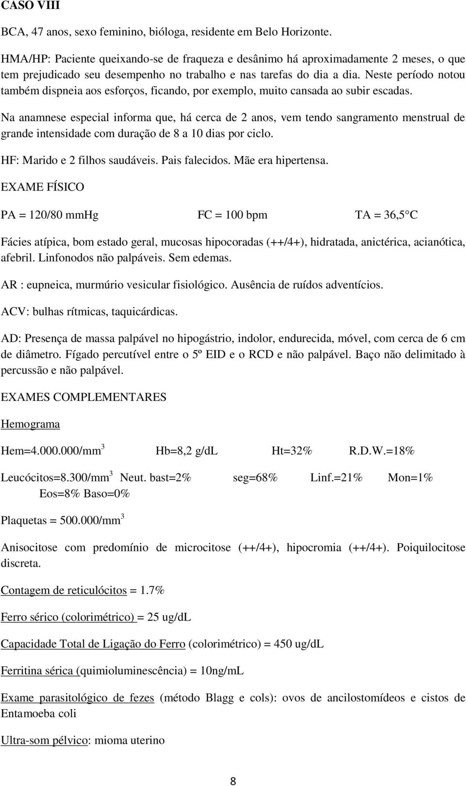 Neste período notou também dispneia aos esforços, ficando, por exemplo, muito cansada ao subir escadas.