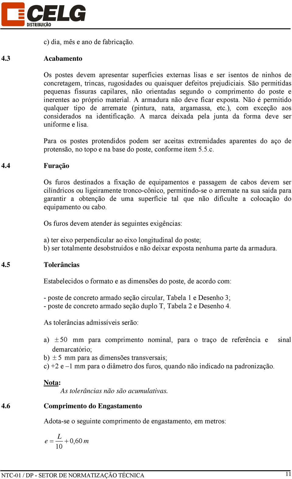 São permitidas pequenas fissuras capilares, não orientadas segundo o comprimento do poste e inerentes ao próprio material. A armadura não deve ficar exposta.