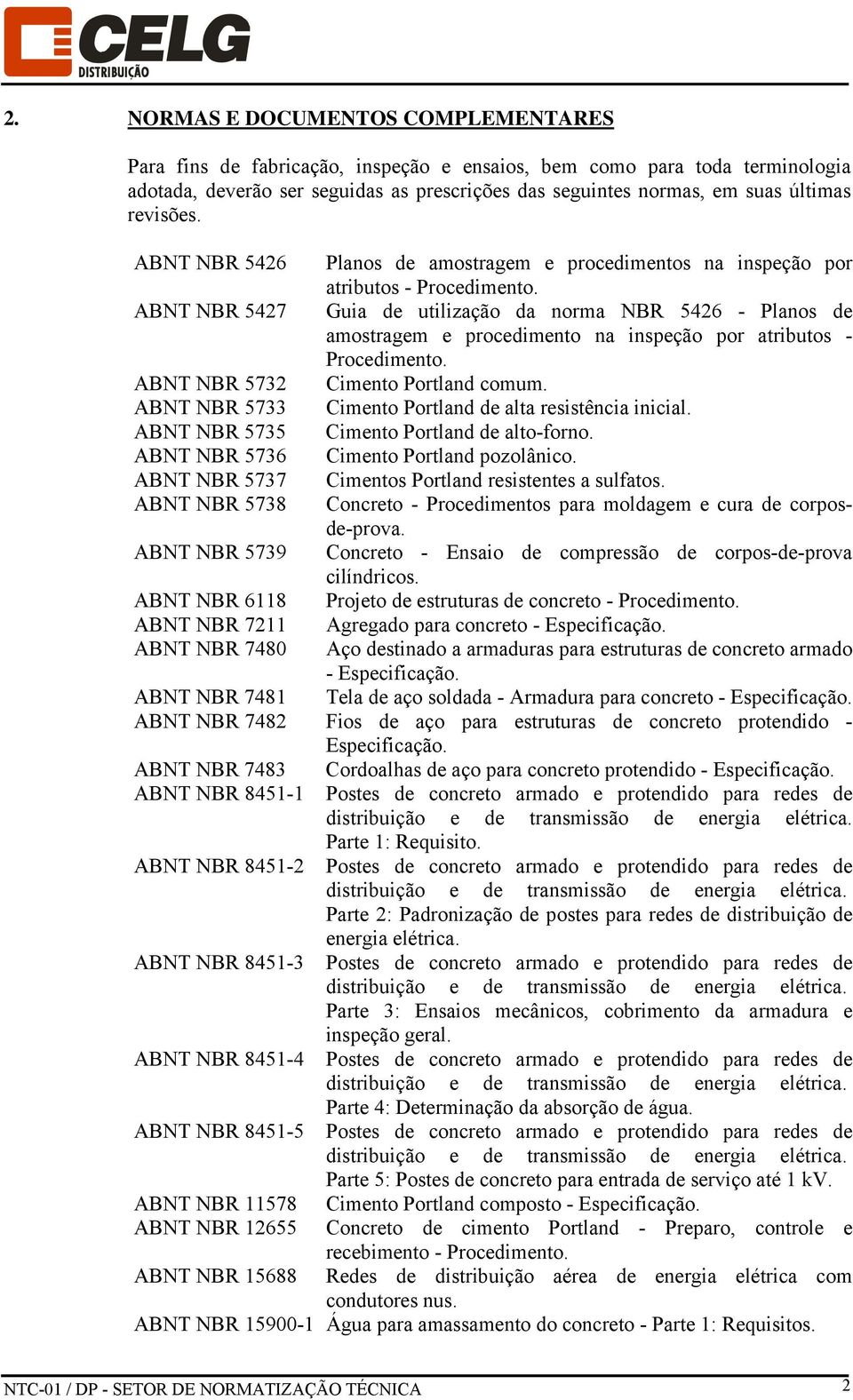 ABNT NBR 5427 Guia de utilização da norma NBR 5426 - Planos de amostragem e procedimento na inspeção por atributos - Procedimento. ABNT NBR 5732 Cimento Portland comum.