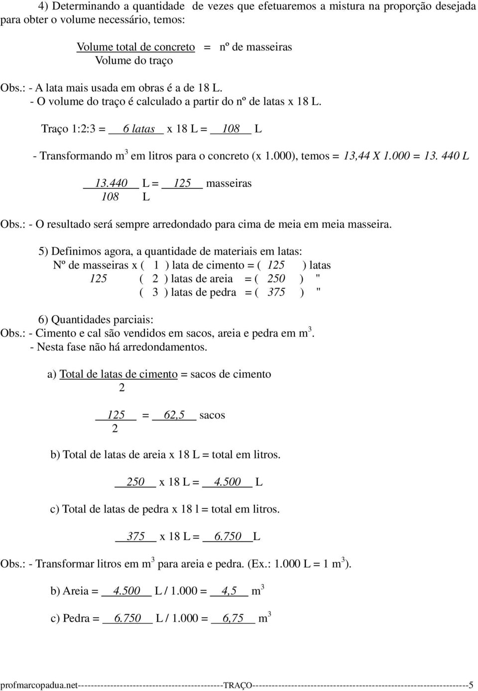 000), temos = 13,44 X 1.000 = 13. 440 L 13.440 L = 15 masseiras 108 L Obs.: - O resultado será sempre arredondado para cima de meia em meia masseira.