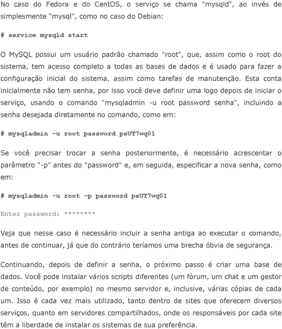 Esta conta inicialmente não tem senha, por isso você deve definir uma logo depois de iniciar o serviço, usando o comando "mysqladmin -u root password senha", incluindo a senha desejada diretamente no