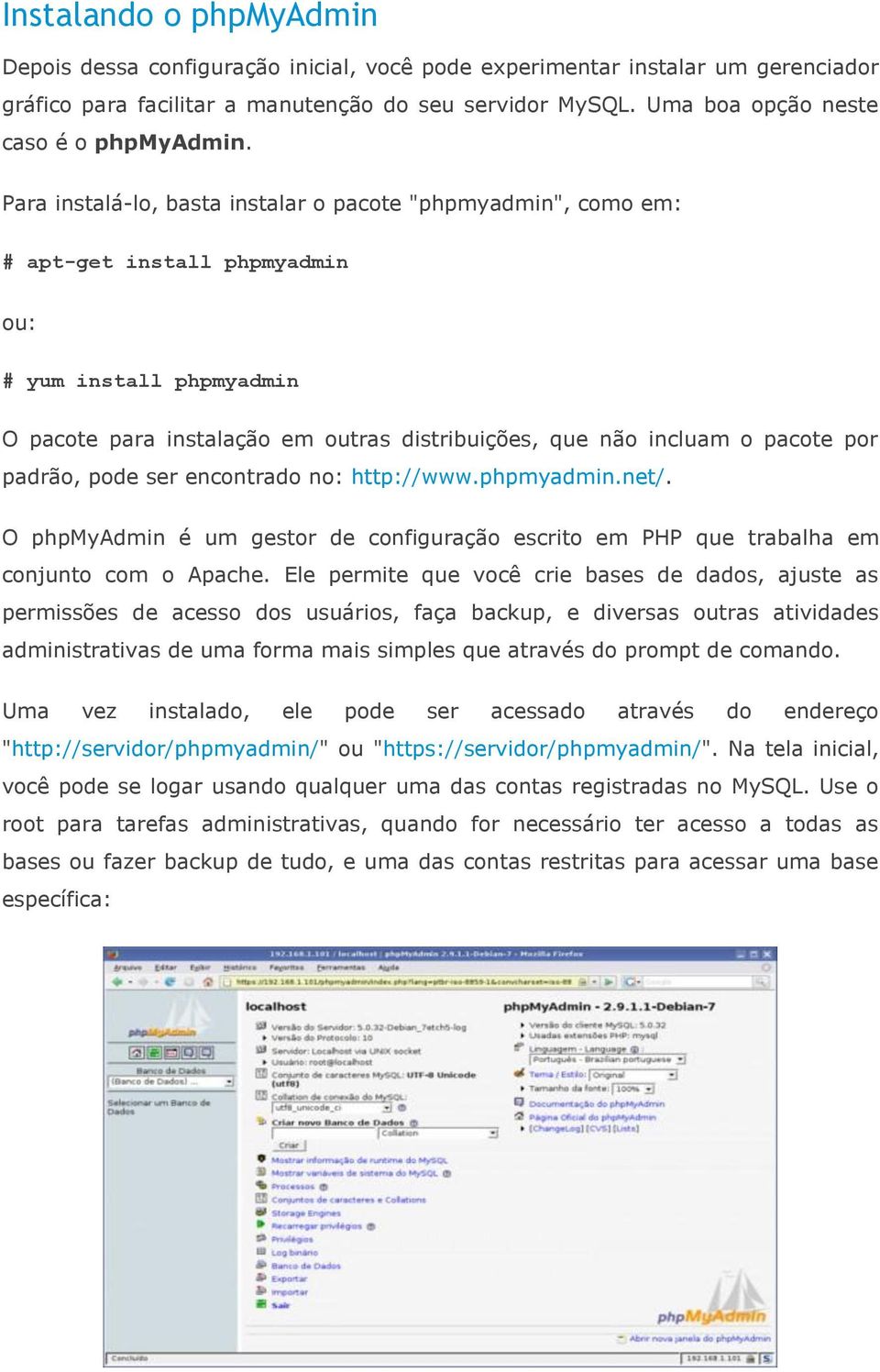 Para instalá-lo, basta instalar o pacote "phpmyadmin", como em: # apt-get install phpmyadmin ou: # yum install phpmyadmin O pacote para instalação em outras distribuições, que não incluam o pacote