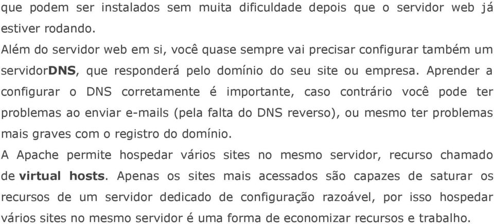 Aprender a configurar o DNS corretamente é importante, caso contrário você pode ter problemas ao enviar e-mails (pela falta do DNS reverso), ou mesmo ter problemas mais graves com o