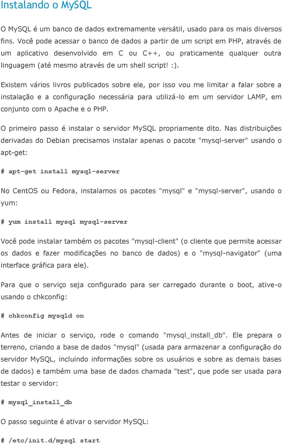 Existem vários livros publicados sobre ele, por isso vou me limitar a falar sobre a instalação e a configuração necessária para utilizá-lo em um servidor LAMP, em conjunto com o Apache e o PHP.