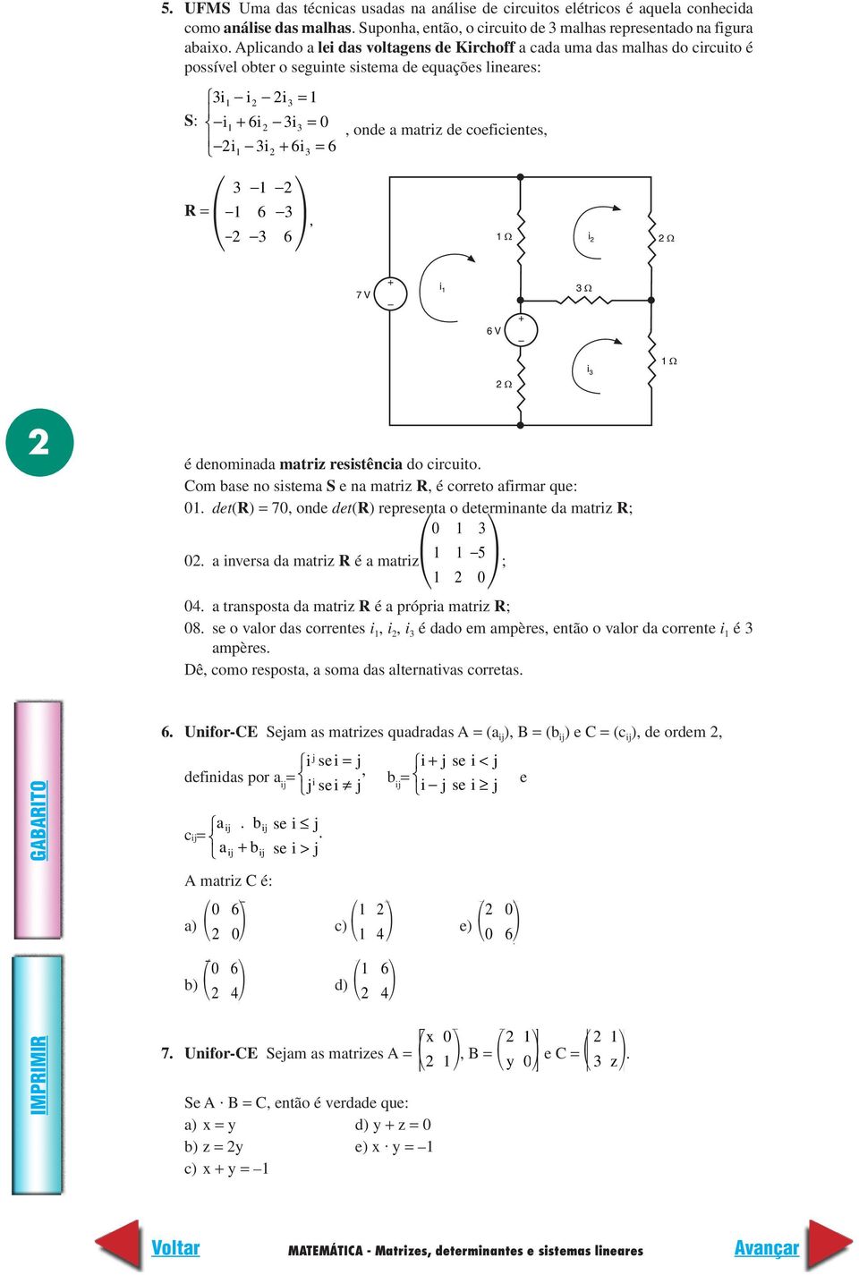 coeficientes, 3 R = 6 3 3 6, é denominada matriz resistência do circuito. Com base no sistema S e na matriz R, é correto afirmar que:.