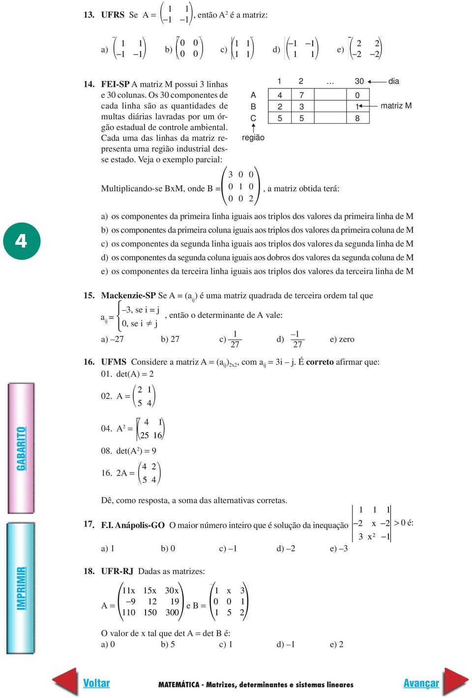 Veja o exemplo parcial: Multiplicando-se BxM, onde B = A B C região 3 3 dia 4 7 3 matriz M 5 5 8, a matriz obtida terá: a) os componentes da primeira linha iguais aos triplos dos valores da primeira