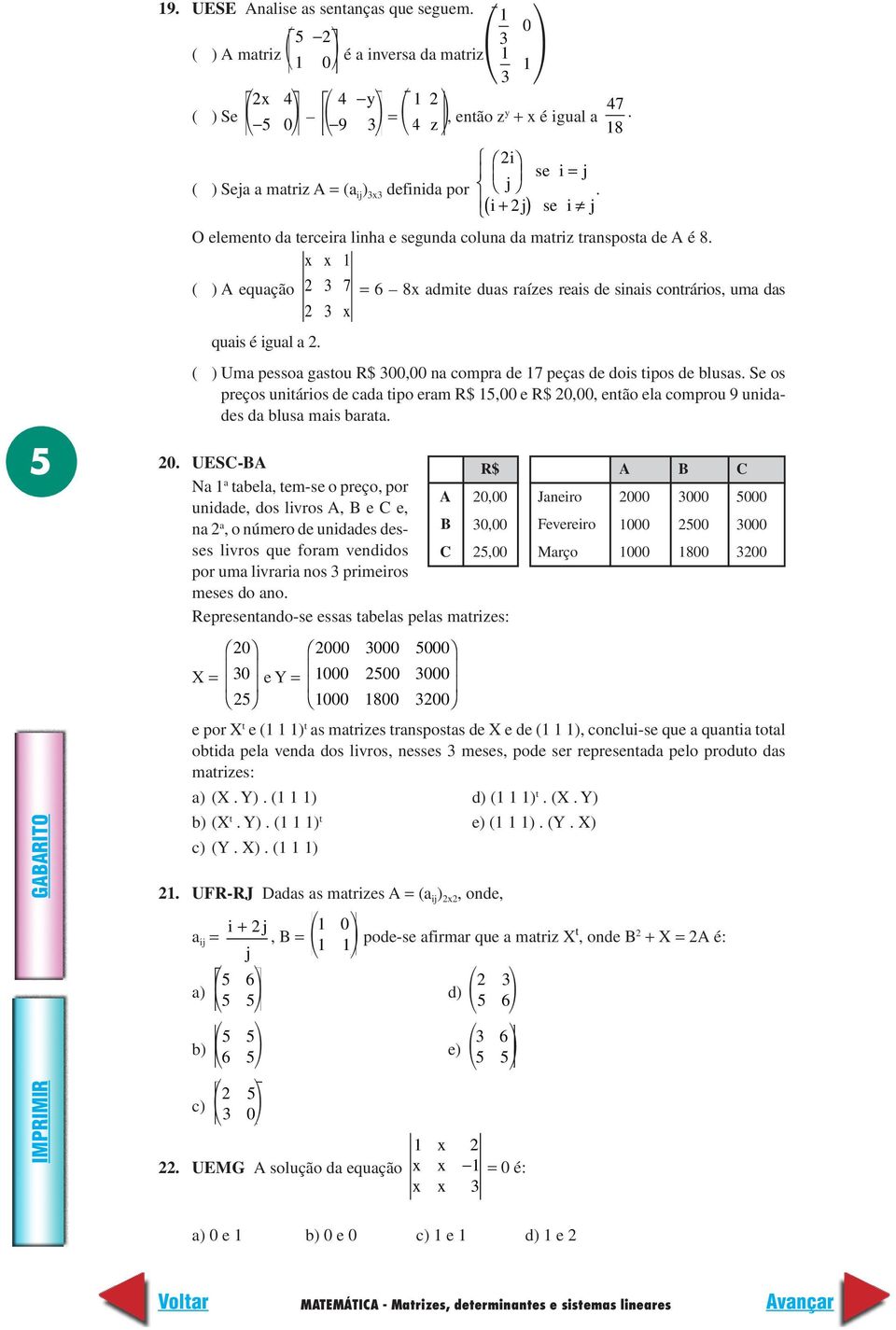 x x ( ) A equação 3 3 7 = 6 8x admite duas raízes reais de sinais contrários, uma das x quais é igual a. ( ) Uma pessoa gastou R$ 3, na compra de 7 peças de dois tipos de blusas.