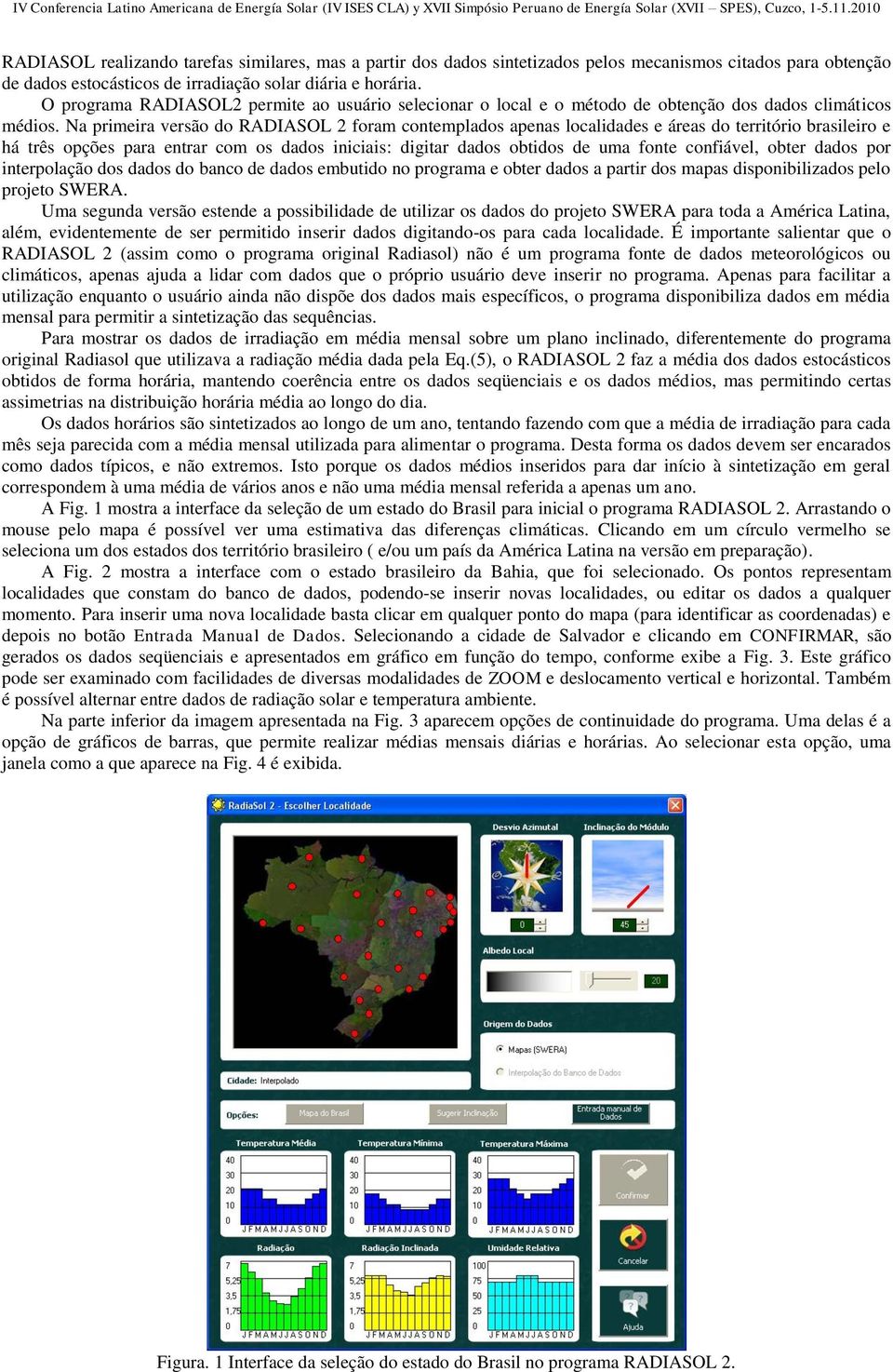 Na primeira versão do RADIASOL 2 foram contemplados apenas localidades e áreas do território brasileiro e há três opções para entrar com os dados iniciais: digitar dados obtidos de uma fonte