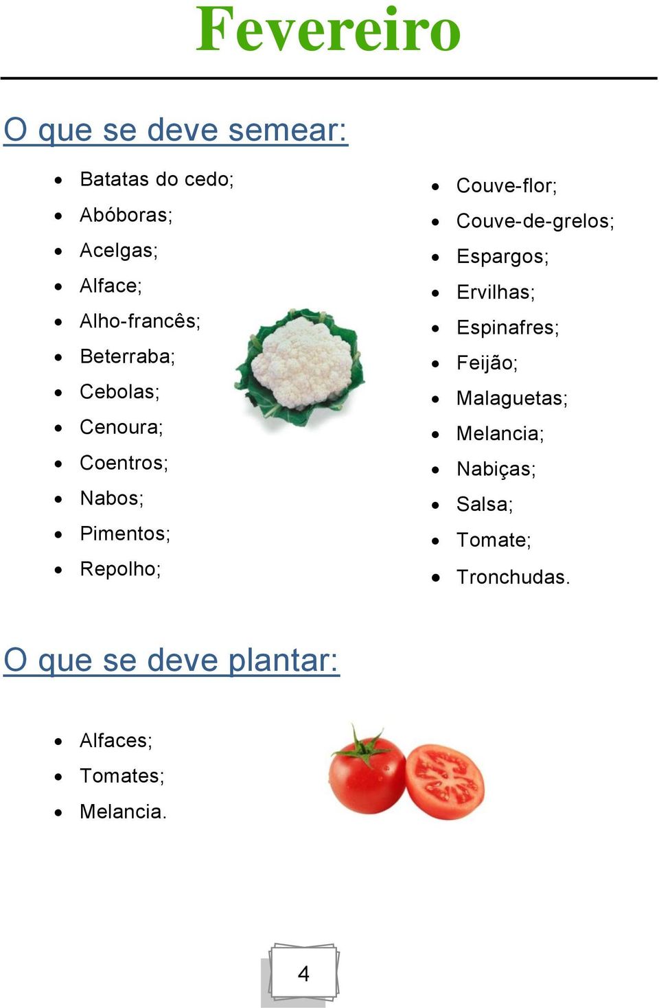 Couve-flor; Couve-de-grelos; Espargos; Ervilhas; Espinafres; Feijão; Malaguetas;