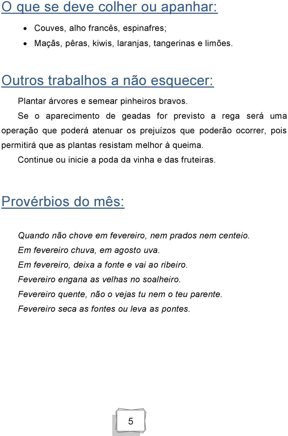 Se o aparecimento de geadas for previsto a rega será uma operação que poderá atenuar os prejuízos que poderão ocorrer, pois permitirá que as plantas resistam melhor à queima.