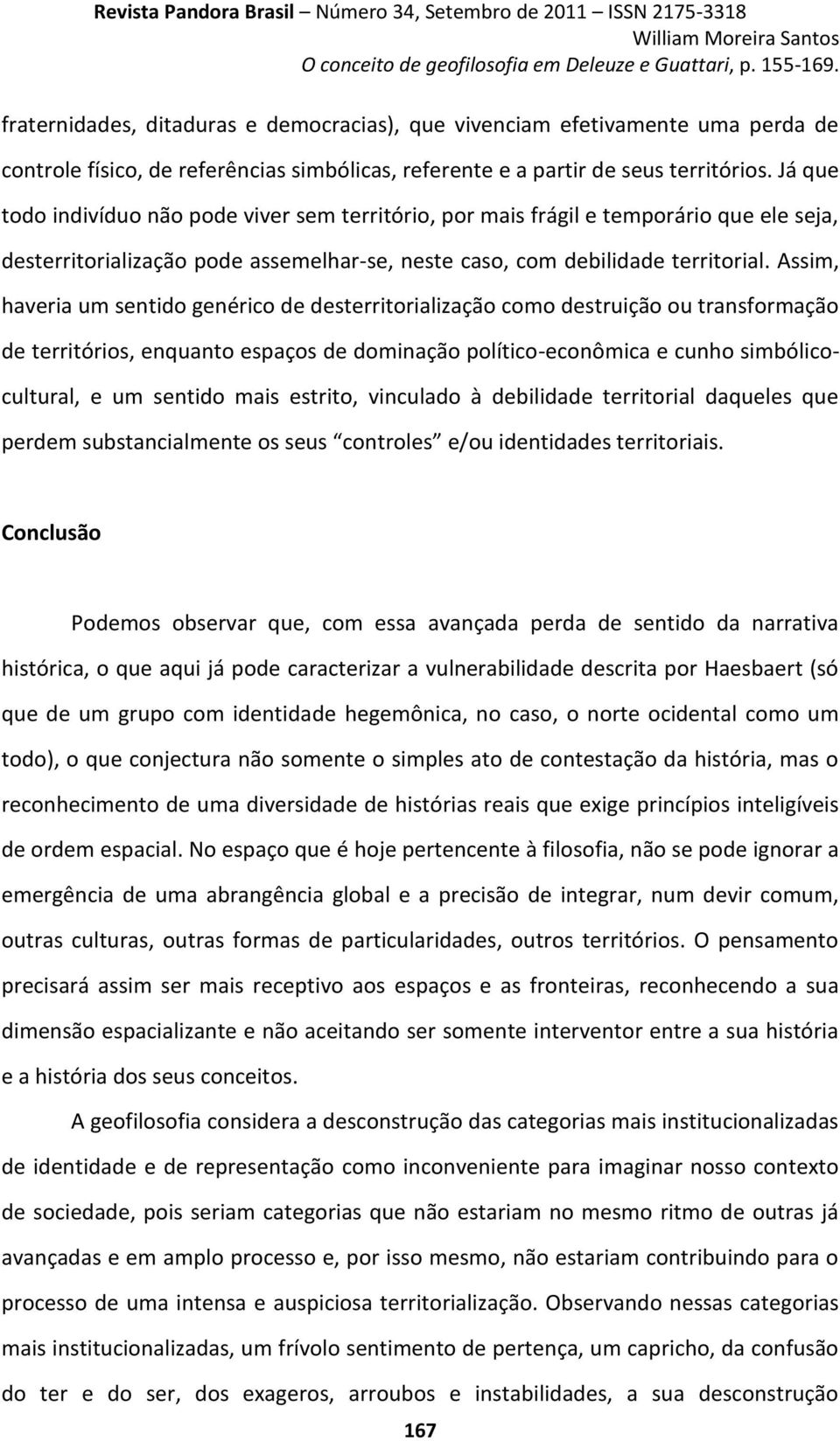 Assim, haveria um sentido genérico de desterritorialização como destruição ou transformação de territórios, enquanto espaços de dominação político-econômica e cunho simbólicocultural, e um sentido