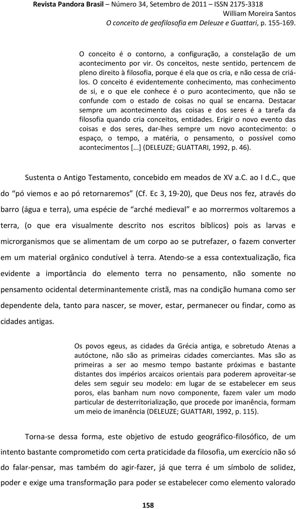 O conceito é evidentemente conhecimento, mas conhecimento de si, e o que ele conhece é o puro acontecimento, que não se confunde com o estado de coisas no qual se encarna.