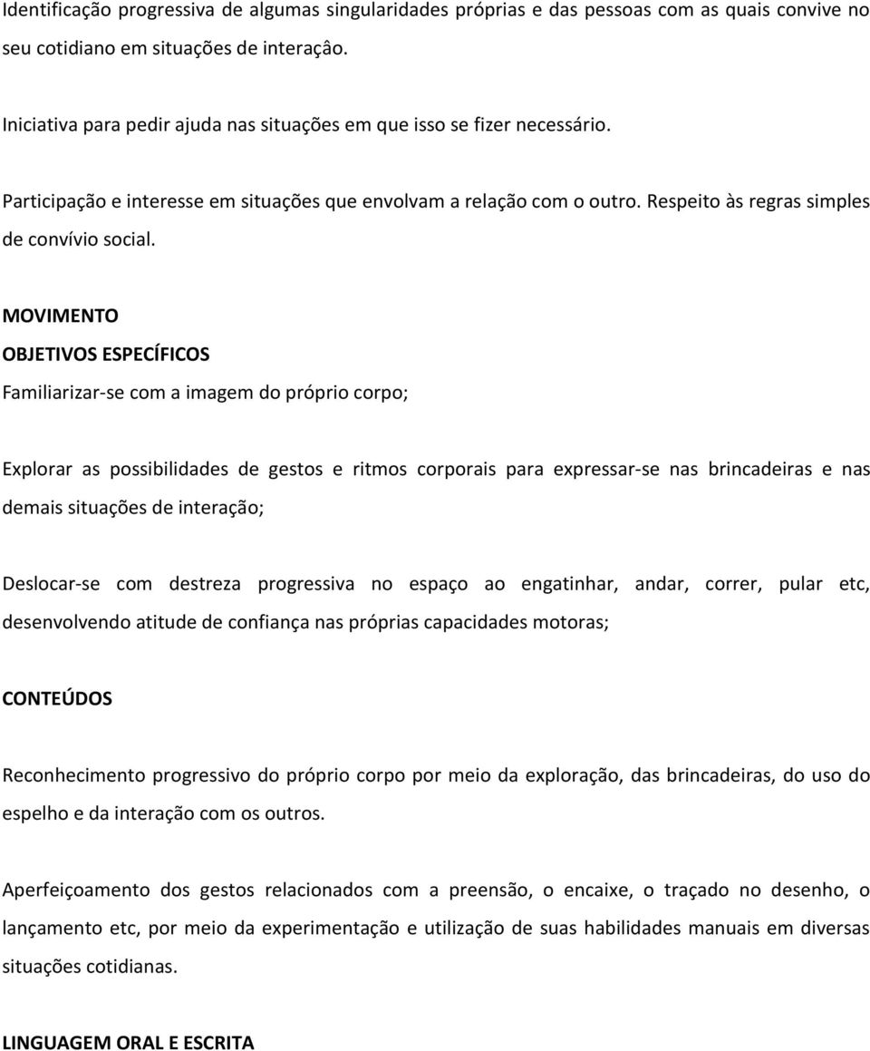 MOVIMENTO Familiarizar-se com a imagem do próprio corpo; Explorar as possibilidades de gestos e ritmos corporais para expressar-se nas brincadeiras e nas demais situações de interação; Deslocar-se