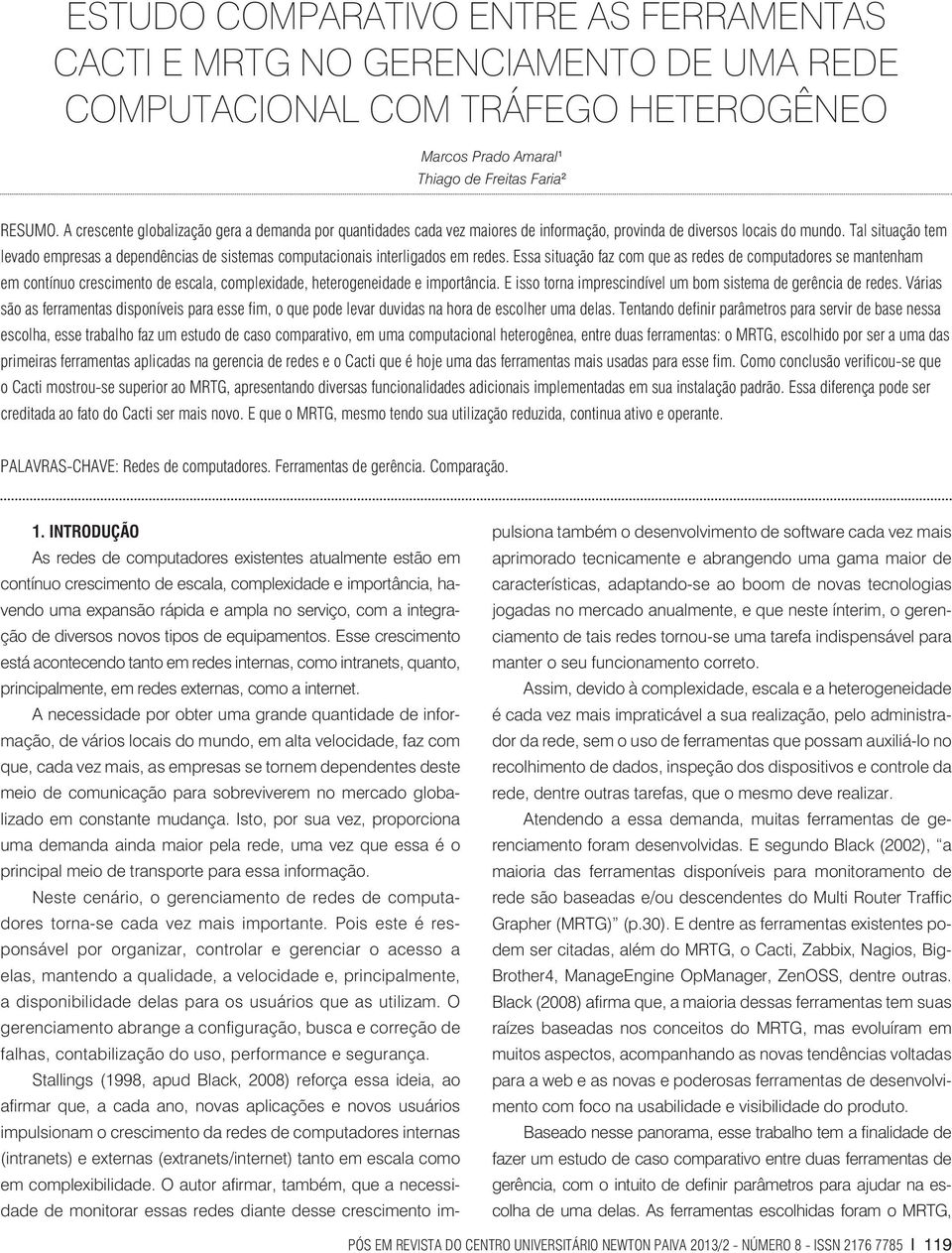 Tal situação tem levado empresas a dependências de sistemas computacionais interligados em redes.