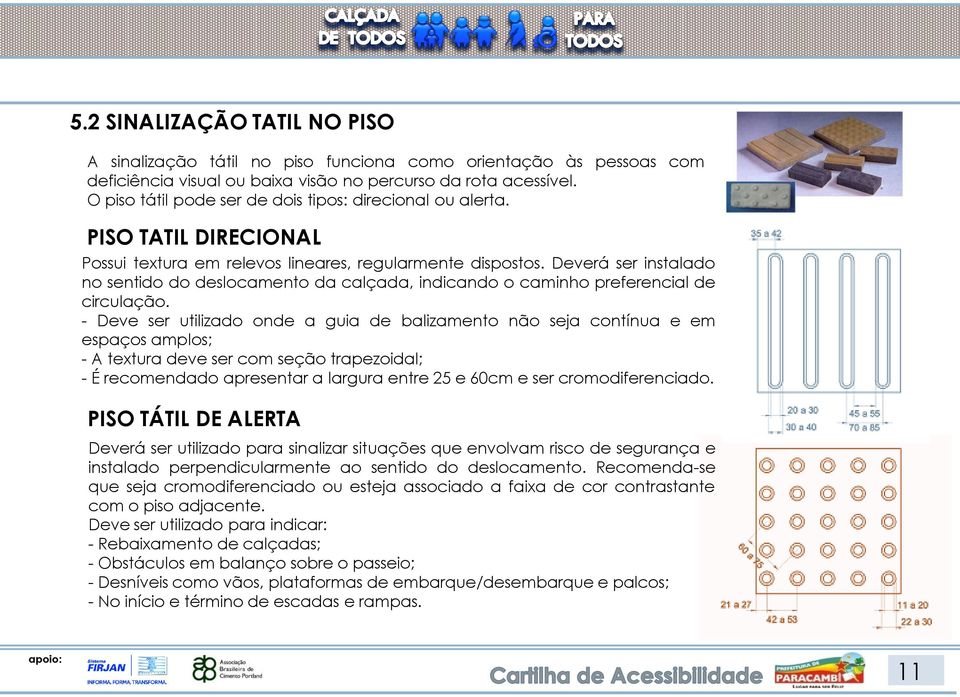 Deverá ser instalado no sentido do deslocamento da calçada, indicando o caminho preferencial de circulação.