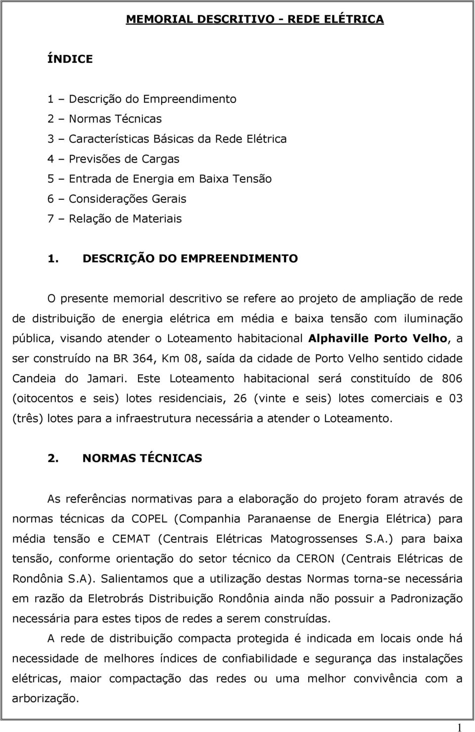 DESCRIÇÃO DO EMPREENDIMENTO O presente memorial descritivo se refere ao projeto de ampliação de rede de distribuição de energia elétrica em média e baixa tensão com iluminação pública, visando