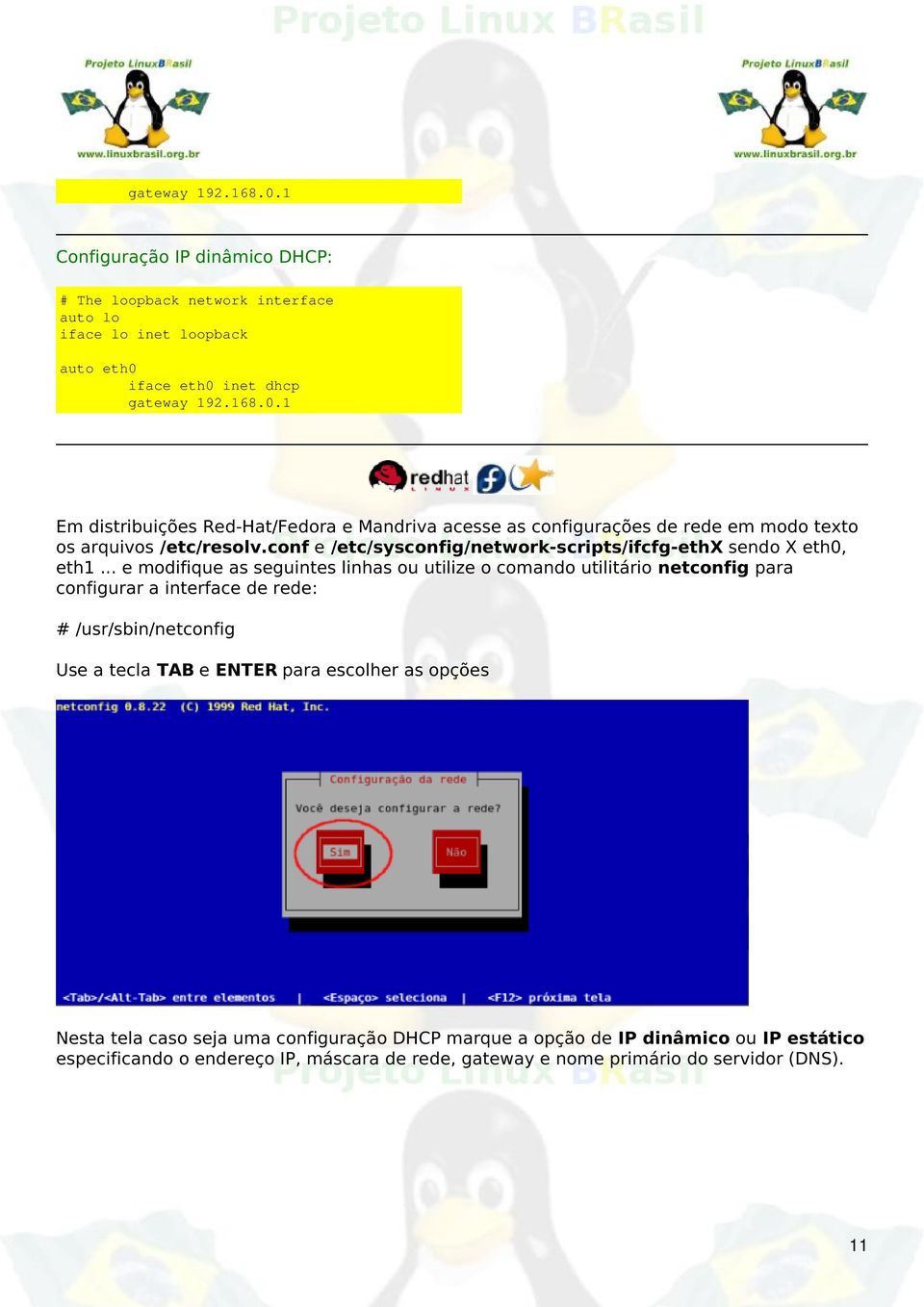 .. e modifique as seguintes linhas ou utilize o comando utilitário netconfig para configurar a interface de rede: # /usr/sbin/netconfig Use a tecla TAB e ENTER para escolher as