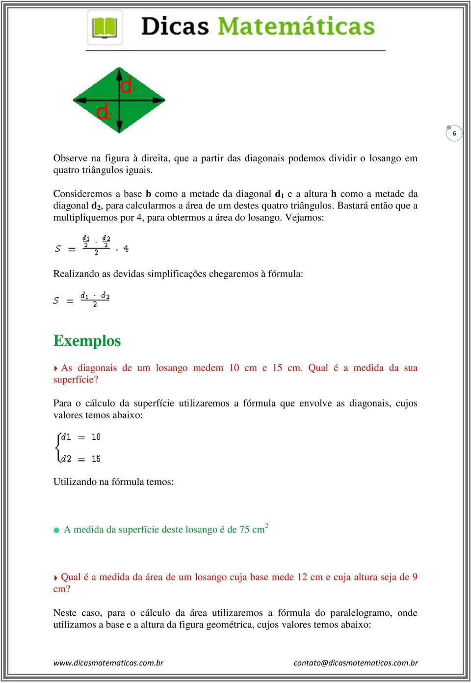 Bastará então que a multipliquemos por 4, para obtermos a área do losango. Vejamos: Realizando as devidas simplificações chegaremos à fórmula: Exemplos As diagonais de um losango medem 10 cm e 15 cm.