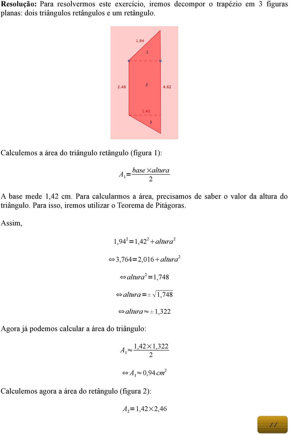 Para calcularmos a área, precisamos de saber o valor da altura do triângulo. Para isso, iremos utilizar o Teorema de Pitágoras.