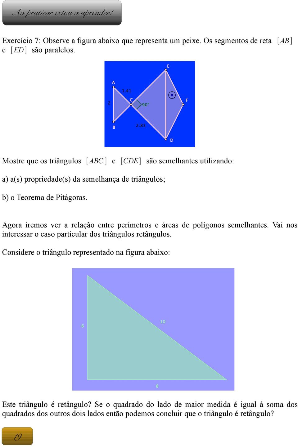 Agora iremos ver a relação entre perímetros e áreas de polígonos semelhantes. Vai nos interessar o caso particular dos triângulos retângulos.