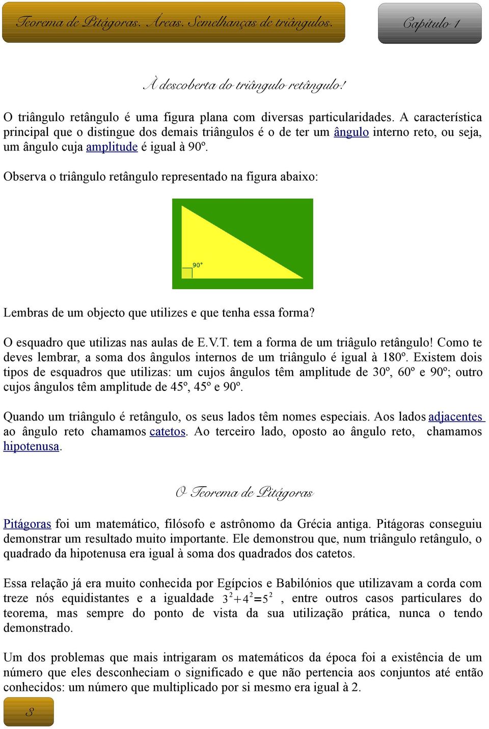 Observa o triângulo retângulo representado na figura abaixo: Lembras de um objecto que utilizes e que tenha essa forma? O esquadro que utilizas nas aulas de E.V.T.