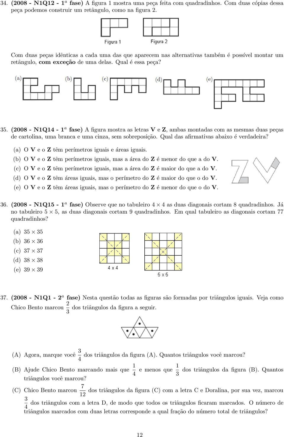 (2008 - N1Q14-1 a fase) A figura mostra as letras V e Z, ambas montadas com as mesmas duas peças de cartolina, uma branca e uma cinza, sem sobreposição. Qual das afirmativas abaixo é verdadeira?