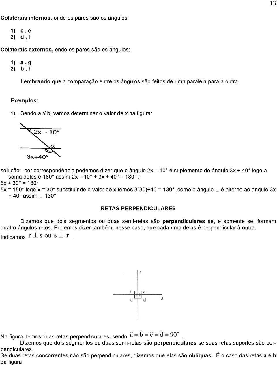 Exemplos: 1) Sendo a // b, vamos determinar o valor de x na figura: solução: por correspondência podemos dizer que o ângulo 2x 10 é suplemento do ângulo x + 40 logo a soma deles é 180 assim 2x 10 + x