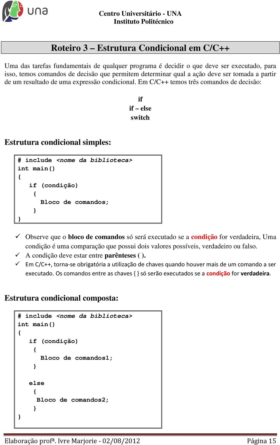 Em C/C++ temos três comandos de decisão: if if else switch Estrutura condicional simples: # include <nome da biblioteca> if (condição) Bloco de comandos; Observe que o bloco de comandos só será