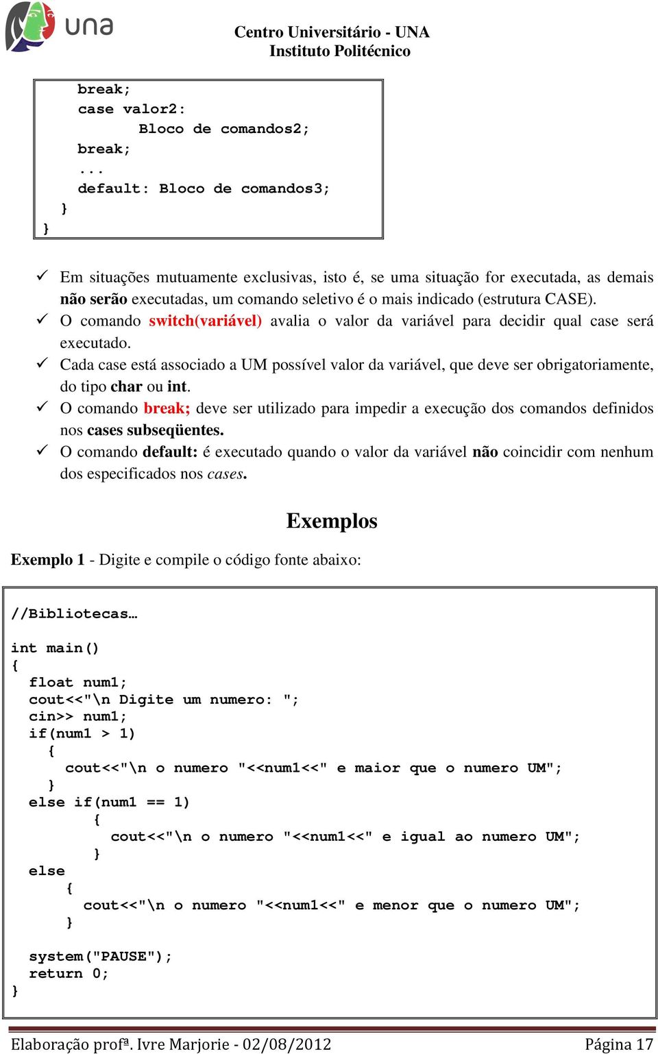 O comando switch(variável) avalia o valor da variável para decidir qual case será executado.