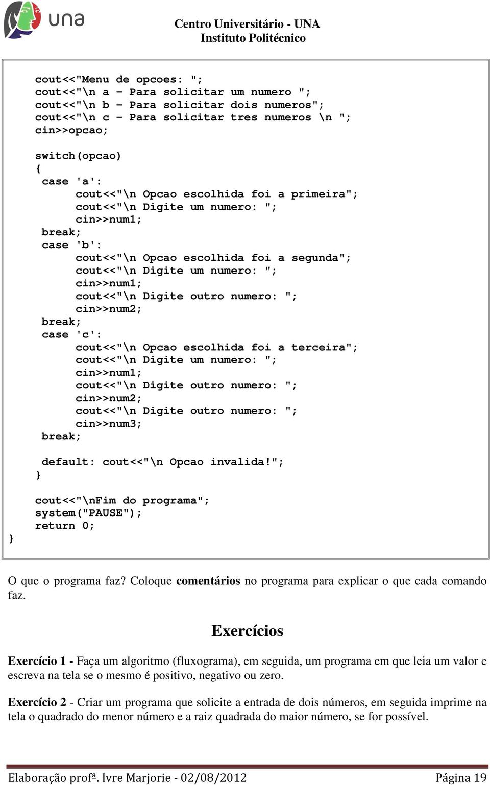 Digite outro numero: "; cin>>num2; break; case 'c': cout<<"\n Opcao escolhida foi a terceira"; cout<<"\n Digite um numero: "; cin>>num1; cout<<"\n Digite outro numero: "; cin>>num2; cout<<"\n Digite