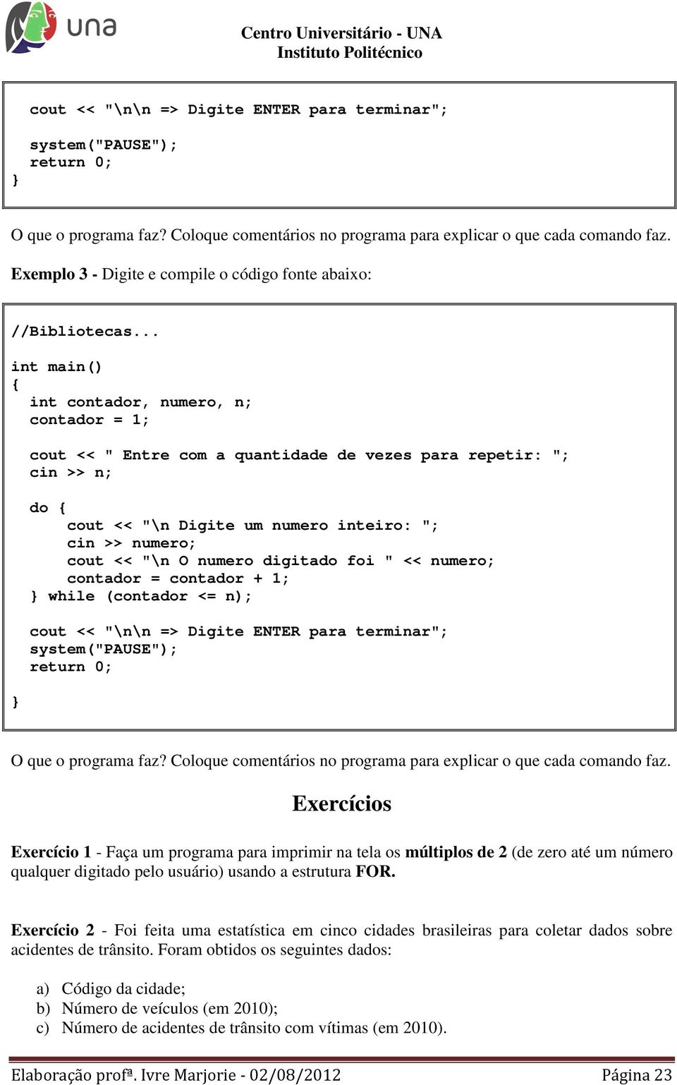 .. int contador, numero, n; contador = 1; cout << " Entre com a quantidade de vezes para repetir: "; cin >> n; do cout << "\n Digite um numero inteiro: "; cin >> numero; cout << "\n O numero digitado