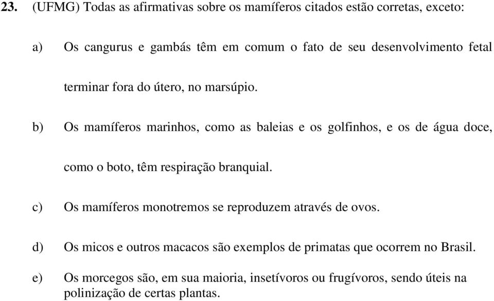 b) Os mamíferos marinhos, como as baleias e os golfinhos, e os de água doce, como o boto, têm respiração branquial.