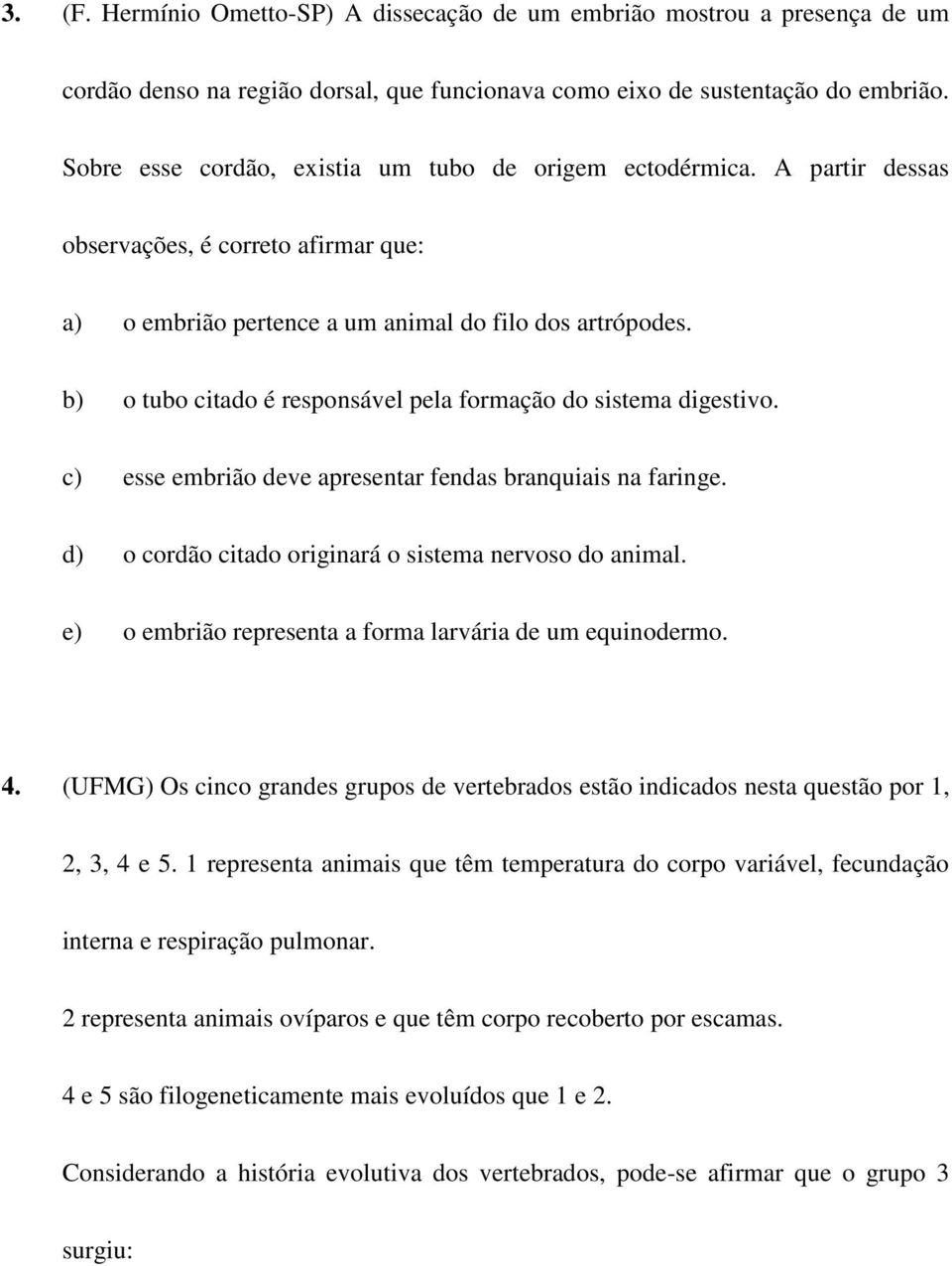 b) o tubo citado é responsável pela formação do sistema digestivo. c) esse embrião deve apresentar fendas branquiais na faringe. d) o cordão citado originará o sistema nervoso do animal.