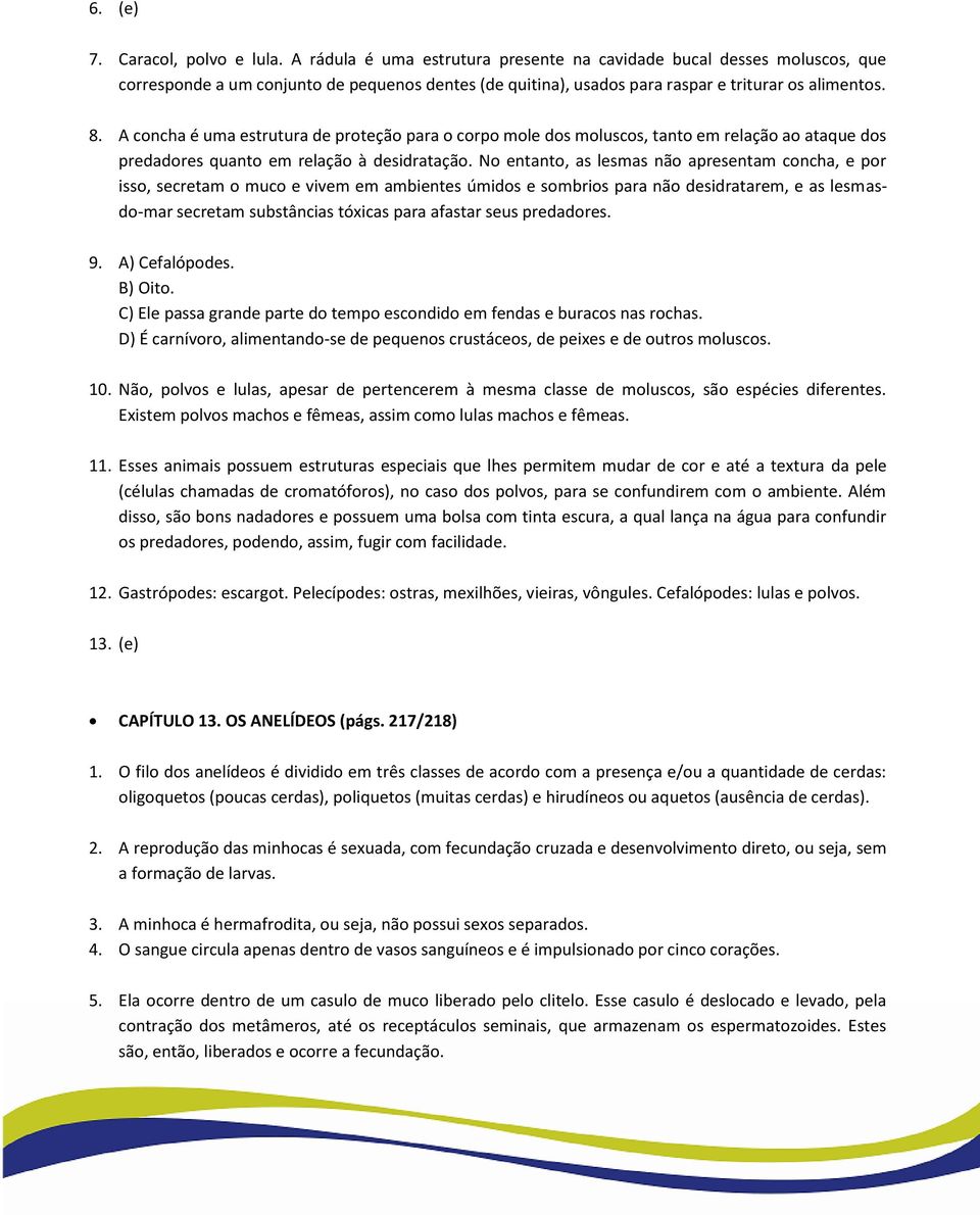 A concha é uma estrutura de proteção para o corpo mole dos moluscos, tanto em relação ao ataque dos predadores quanto em relação à desidratação.