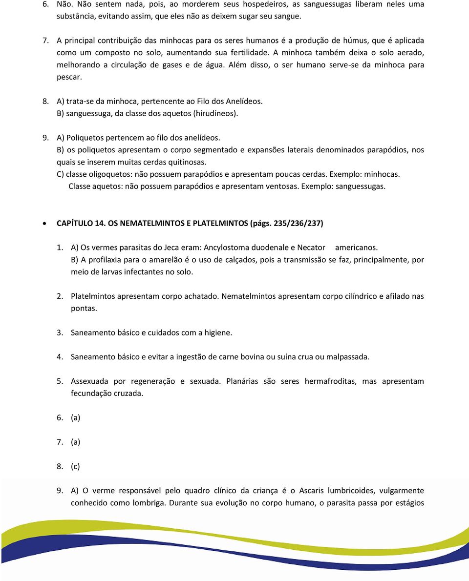 A minhoca também deixa o solo aerado, melhorando a circulação de gases e de água. Além disso, o ser humano serve-se da minhoca para pescar. 8.